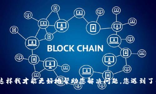 看起来您提到的“tokenim”可能是某款软件或工具，但我没有具体的信息。请您提供更多背景信息或上下文，这样我才能更好地帮助您解决问题。您遇到了什么具体的问题？例如，它无法打开、出现错误信息，还是功能失效？您的回答将帮助我更准确地为您提供帮助。