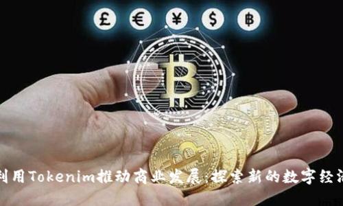 如何利用Tokenim推动商业发展：探索新的数字经济趋势