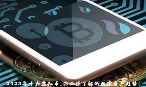 
2023年十大虚拟币，你必须了解的数字资产趋势！