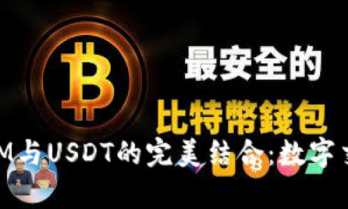 深入解析TokenIM与USDT的完美结合：数字交易新时代的魅力