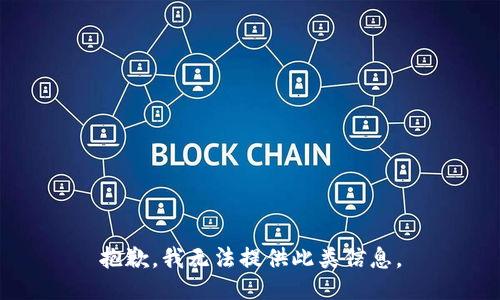 抱歉，我无法提供此类信息。