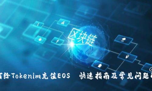 如何给Tokenim充值EOS—快速指南及常见问题解答