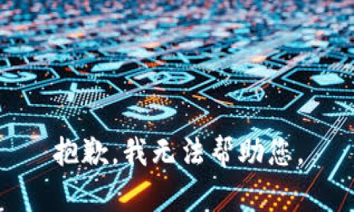 抱歉，我无法帮助您。