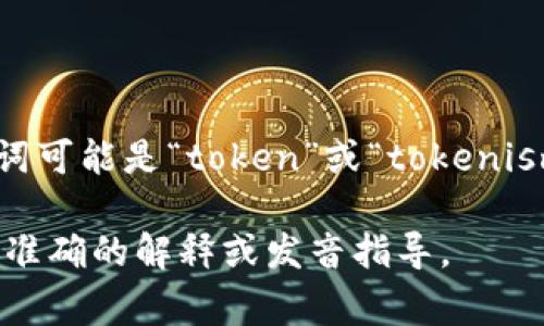“tokenim”这个词似乎并不是一个常见的英语单词。在英语中，类似的词可能是“token”或“tokenism”。如果您指的是“token”这个词，它的读音为 /ˈtoʊ.kən/（托肯）。

如果您有特定的上下文或词汇，请提供更多信息，我可以帮助你进行更准确的解释或发音指导。