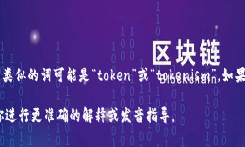 “tokenim”这个词似乎并不是一个常见的英语单词。在英语中，类似的词可能是“token”或“tokenism”。如果您指的是“token”这个词，它的读音为 /ˈtoʊ.kən/（托肯）。

如果您有特定的上下文或词汇，请提供更多信息，我可以帮助你进行更准确的解释或发音指导。