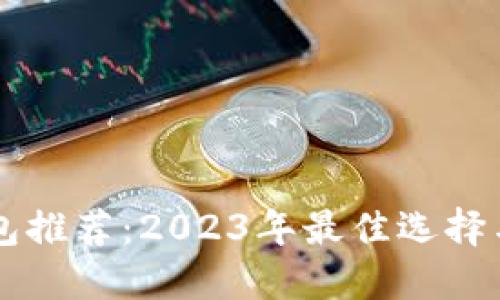 虚拟币钱包推荐：2023年最佳选择与使用指南
