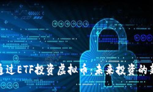 如何通过ETF投资虚拟币：未来投资的新趋势