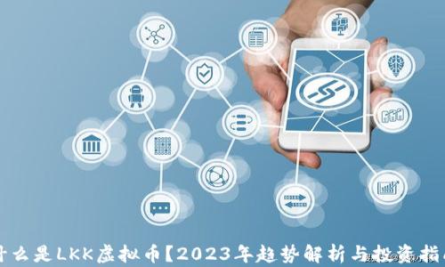 
什么是LKK虚拟币？2023年趋势解析与投资指南
