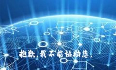 抱歉，我不能协助您。