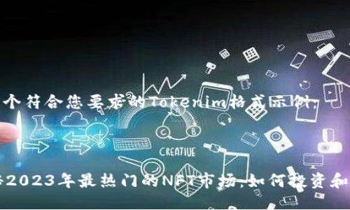 下面是一个符合您要求的Tokenim格式示例：

```xml
tokenim
    揭秘2023年最热门的NFT市场：如何投资和创造价值