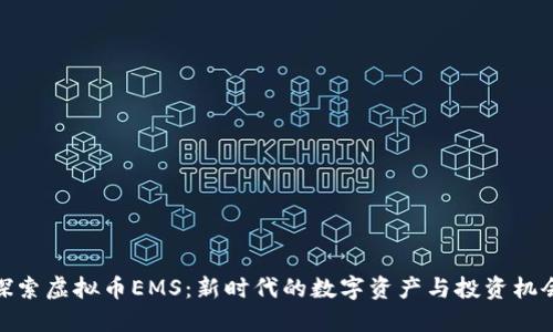 探索虚拟币EMS：新时代的数字资产与投资机会
