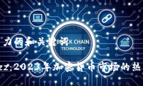 推出具有吸引力的和关键词

Tokenim Buzz：2023年加密货币市场的热门话题和趋势