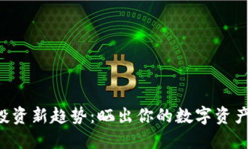 2023年虚拟币投资新趋势：晒出你的数字资产，获得更高关注！