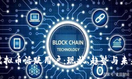 探秘虚拟币活跃用户：现状、趋势与未来发展