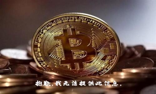 抱歉，我无法提供此信息。