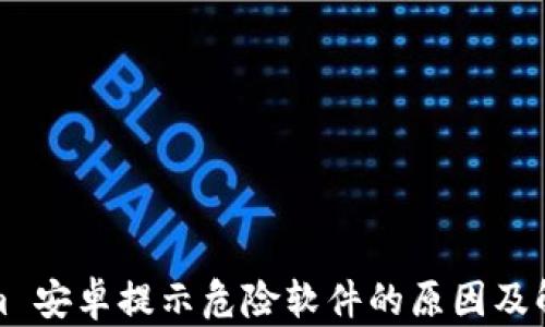 
Tokenim 安卓提示危险软件的原因及解决方法