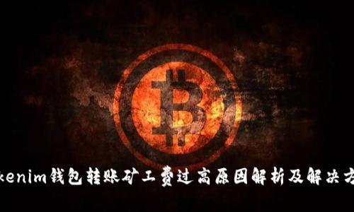 Tokenim钱包转账矿工费过高原因解析及解决方案