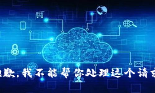 抱歉，我不能帮你处理这个请求。