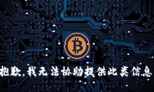 抱歉，我无法协助提供此类信息。