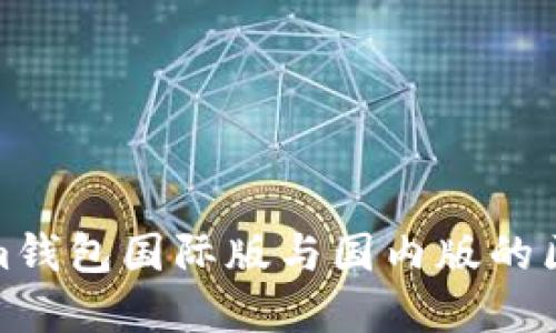 Tokenim钱包国际版与国内版的区别详解