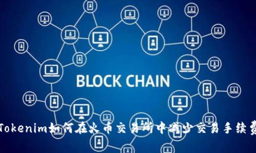 Tokenim如何在火币交易所中减少交易手续费