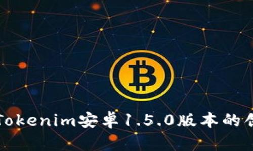 深度解析Tokenim安卓1.5.0版本的创新与功能